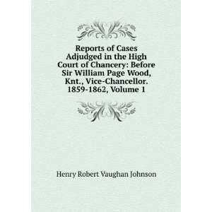   Vice Chancellor. 1859 1862, Volume 1: Henry Robert Vaughan Johnson