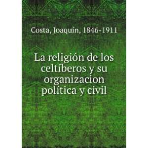   organizacion polÃ­tica y civil.: JoaquÃ­n, 1846 1911 Costa: Books