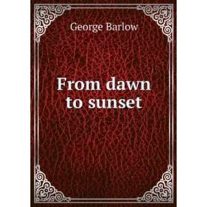  From dawn to sunset. George Barlow Books