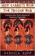 How Carrots Won the Trojan War Curious (but True) Stories of Common 
