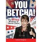 You Betcha!: The Witless Wisdom of Sarah Palin by Leland Gregory (2010 