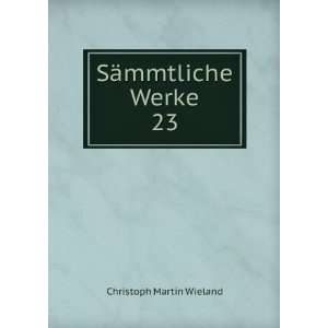  SÃ¤mmtliche Werke. 23 Christoph Martin Wieland Books