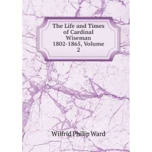  The Life and Times of Cardinal Wiseman 1802 1865, Volume 2 