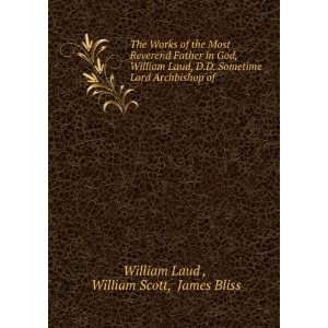   Laud, D.D. Sometime Lord Archbishop of .: William Scott, James Bliss