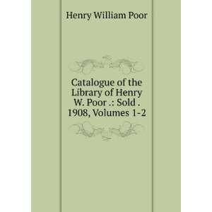  of the Library of Henry W. Poor . Sold . 1908, Volumes 1 2 Henry 