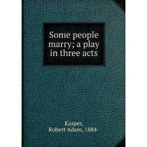   marry  a play in three acts Robert Adam Kasper  Books