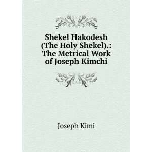   Holy Shekel).: The Metrical Work of Joseph Kimchi: Joseph Kimi: Books