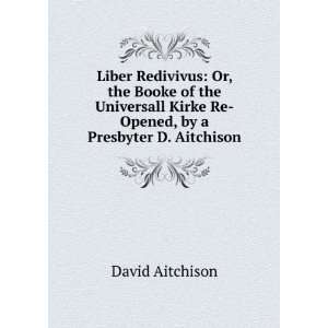   Kirke Re Opened, by a Presbyter D. Aitchison.: David Aitchison: Books