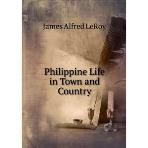    Philippine Life in Town and Country: James Alfred LeRoy: Books