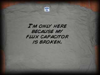 only here because my flux capacitor is broken t shirt …back 