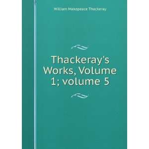   Thackerays Works, Volume 1;Â volume 5 William Makepeace Thackeray