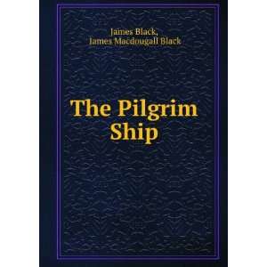    The Pilgrim Ship James Macdougall Black James Black Books
