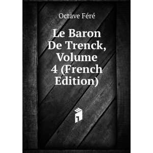   Baron De Trenck, Volume 4 (French Edition) Octave FÃ©rÃ© Books