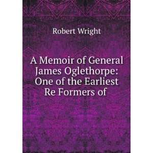   Oglethorpe One of the Earliest Re Formers of . Robert Wright Books
