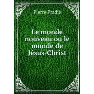   monde nouveau ou le monde de JÃ©sus Christ Pierre PradiÃ© Books