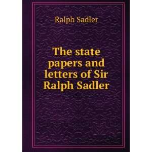   The state papers and letters of Sir Ralph Sadler Ralph Sadler Books