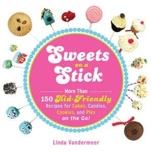 Sweets on a Stick More Than 150 Kid Friendly Recipes for Cakes 