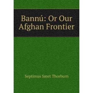    BannÃº Or Our Afghan Frontier Septimus Smet Thorburn Books