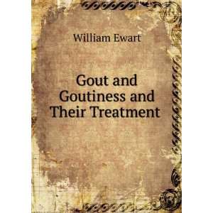    Gout and Goutiness and Their Treatment . William Ewart Books