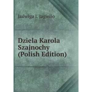   Dziela Karola Szajnochy (Polish Edition) Jadwiga I. Jagiello Books