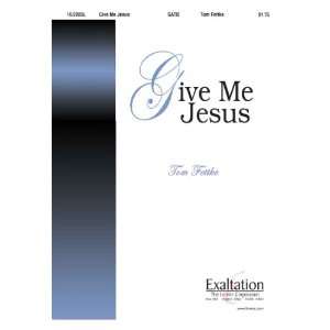  Give Me Jesus (Sacred Anthem, SATB, Piano): Tom Fettke 