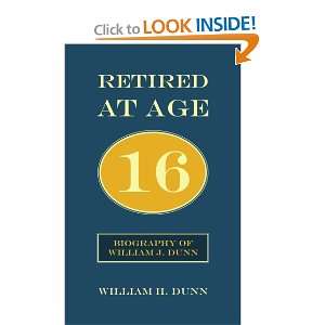  Retired At Age 16 Biography of William J. Dunn 