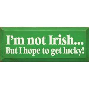  Im Not Irish, But I Hope To Get Lucky Wooden Sign