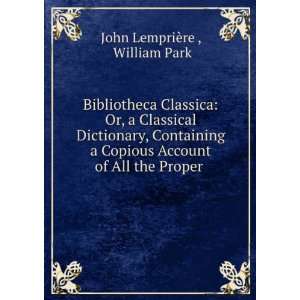 Bibliotheca Classica Or, a Classical Dictionary, Containing a Copious 