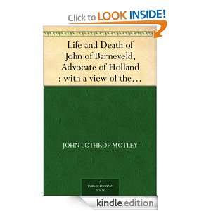 Life and Death of John of Barneveld, Advocate of Holland : with a view 