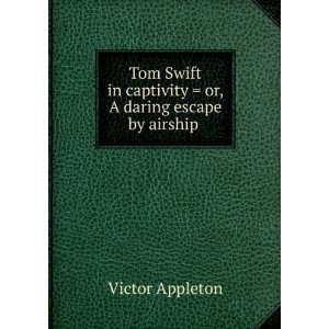 Tom Swift in captivity  or, A daring escape by airship . Victor 