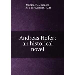  Andreas Hofer; an historical novel L. (Luise), 1814 1873 