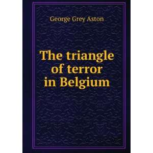    The triangle of terror in Belgium George Grey Aston Books