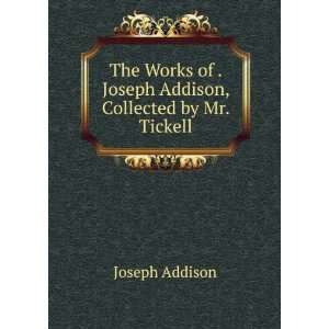   of . Joseph Addison, Collected by Mr. Tickell Joseph Addison Books
