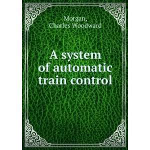   system of automatic train control Charles Woodward Morgan Books