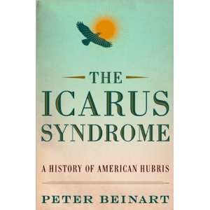 Peter BeinartsThe Icarus Syndrome A History of American Hubris 