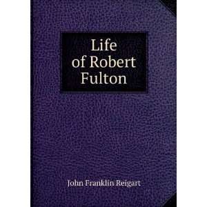  Life of Robert Fulton John Franklin Reigart Books