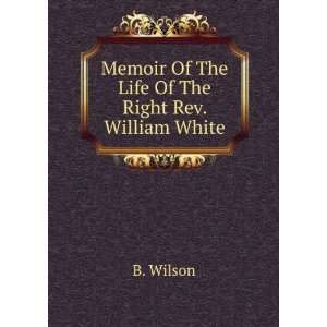   Memoir Of The Life Of The Right Rev. William White B. Wilson Books