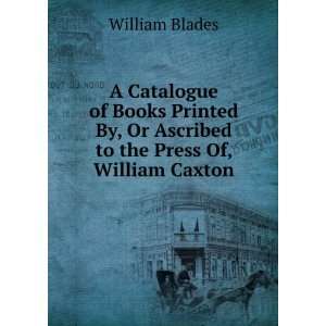   By, Or Ascribed to the Press Of, William Caxton William Blades Books
