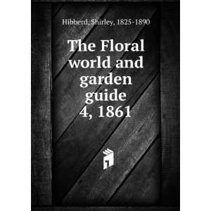 The Floral world and garden guide. 4, 1861 Shirley, 1825 1890 Hibberd 